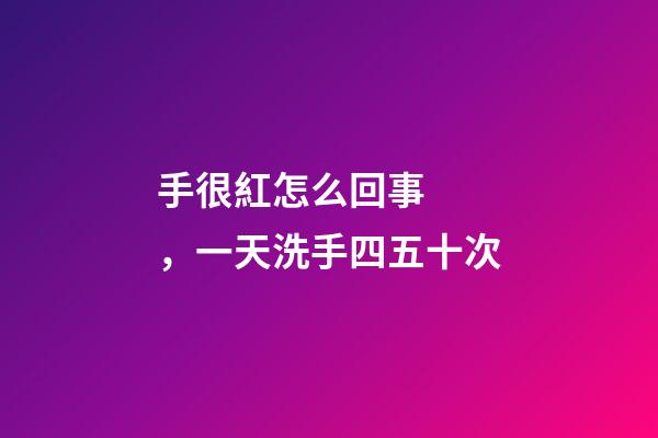 手很紅怎么回事，一天洗手四五十次-第1張-觀點-玄機派